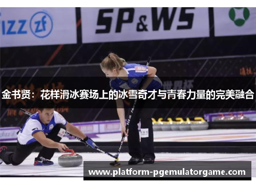 金书贤：花样滑冰赛场上的冰雪奇才与青春力量的完美融合