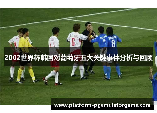 2002世界杯韩国对葡萄牙五大关键事件分析与回顾