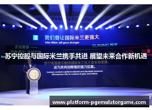 苏宁控股与国际米兰携手共进 展望未来合作新机遇