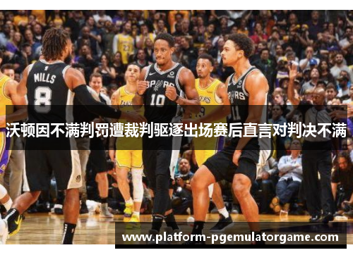 沃顿因不满判罚遭裁判驱逐出场赛后直言对判决不满