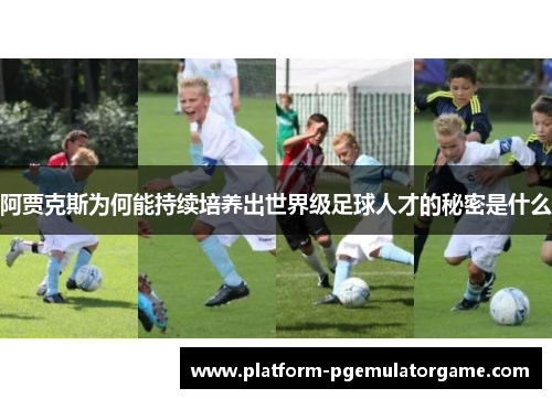 阿贾克斯为何能持续培养出世界级足球人才的秘密是什么