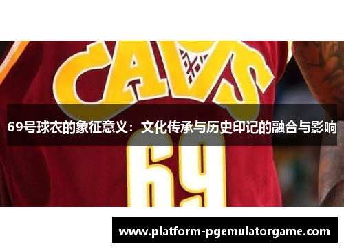 69号球衣的象征意义：文化传承与历史印记的融合与影响
