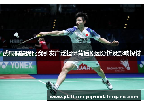 武桐桐缺席比赛引发广泛担忧背后原因分析及影响探讨