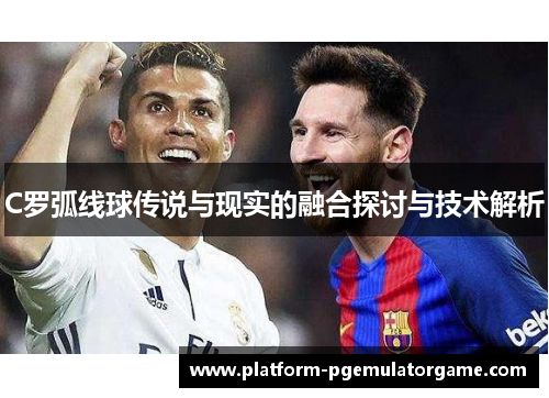 C罗弧线球传说与现实的融合探讨与技术解析
