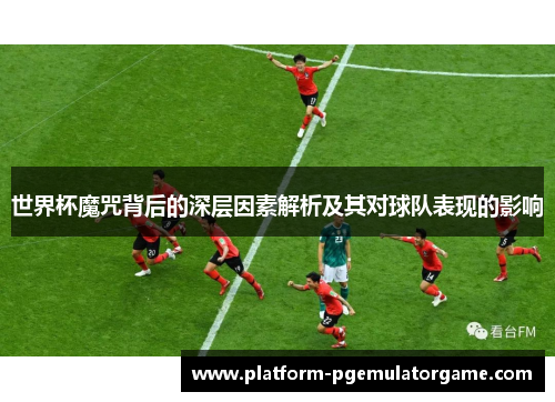 世界杯魔咒背后的深层因素解析及其对球队表现的影响
