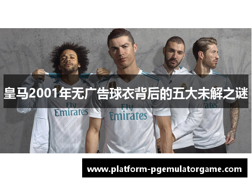 皇马2001年无广告球衣背后的五大未解之谜