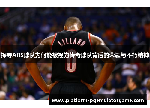 探寻ARS球队为何能被视为传奇球队背后的荣耀与不朽精神