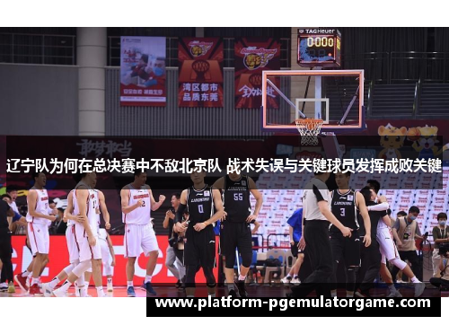 辽宁队为何在总决赛中不敌北京队 战术失误与关键球员发挥成败关键