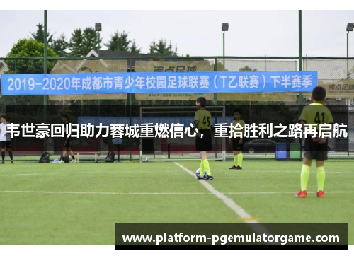 韦世豪回归助力蓉城重燃信心，重拾胜利之路再启航