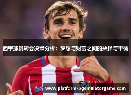 西甲球员转会决策分析：梦想与财富之间的抉择与平衡