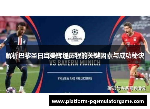 解析巴黎圣日耳曼辉煌历程的关键因素与成功秘诀