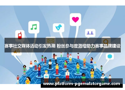 赛事社交媒体活动引发热潮 粉丝参与度激增助力赛事品牌建设