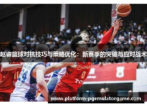 赵睿篮球对抗技巧与策略优化：新赛季的突破与应对战术