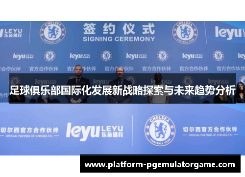 足球俱乐部国际化发展新战略探索与未来趋势分析 足球俱乐部国际化发展新战略探索与未来趋势分析