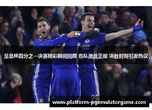 足总杯四分之一决赛精彩瞬间回顾 各队激战正酣 决胜时刻引发热议 足总杯四分之一决赛精彩瞬间回顾 各队激战正酣 决胜时刻引发热议