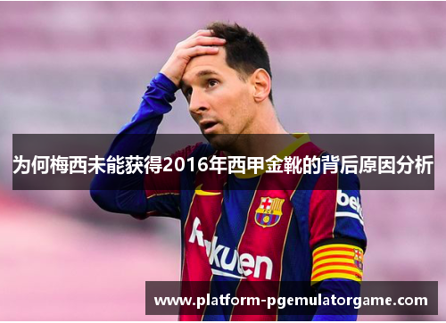 为何梅西未能获得2016年西甲金靴的背后原因分析 为何梅西未能获得2016年西甲金靴的背后原因分析
