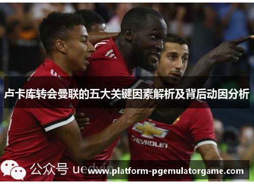 卢卡库转会曼联的五大关键因素解析及背后动因分析