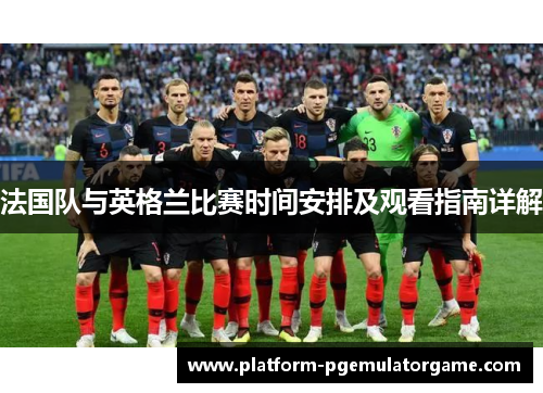 法国队与英格兰比赛时间安排及观看指南详解