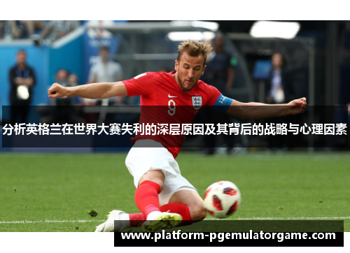 分析英格兰在世界大赛失利的深层原因及其背后的战略与心理因素