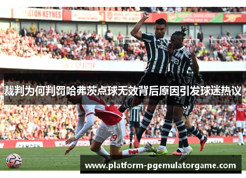 裁判为何判罚哈弗茨点球无效背后原因引发球迷热议