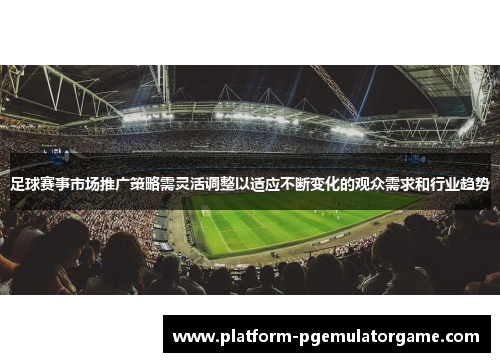足球赛事市场推广策略需灵活调整以适应不断变化的观众需求和行业趋势