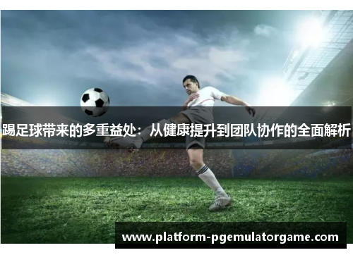 踢足球带来的多重益处:从健康提升到团队协作的全面解析 踢足球带来的多重益处:从健康提升到团队协作的全面解析