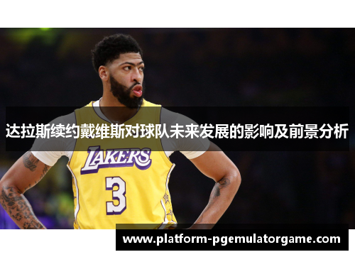 达拉斯续约戴维斯对球队未来发展的影响及前景分析