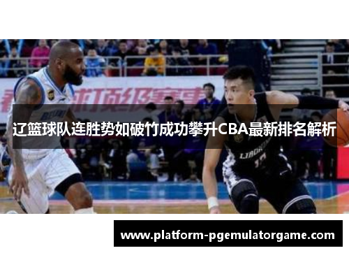 辽篮球队连胜势如破竹成功攀升CBA最新排名解析 辽篮球队连胜势如破竹成功攀升CBA最新排名解析