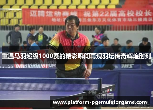 重温马羽超级1000赛的精彩瞬间再现羽坛传奇辉煌时刻