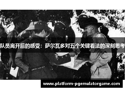 队员离开后的感受：萨尔瓦多对五个关键看法的深刻思考