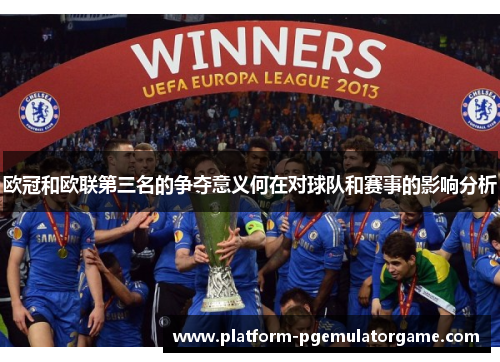 欧冠和欧联第三名的争夺意义何在对球队和赛事的影响分析