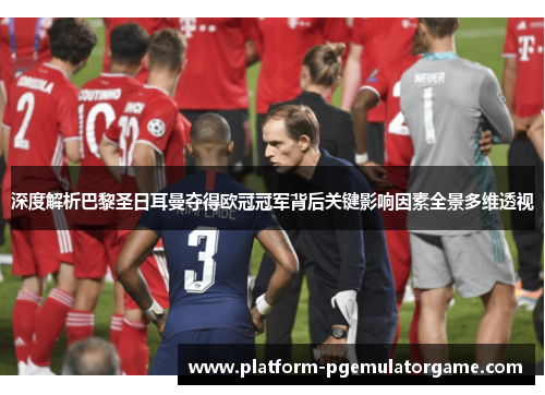 深度解析巴黎圣日耳曼夺得欧冠冠军背后关键影响因素全景多维透视 深度解析巴黎圣日耳曼夺得欧冠冠军背后关键影响因素全景多维透视