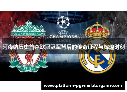 阿森纳历史首夺欧冠冠军背后的传奇征程与辉煌时刻 阿森纳历史首夺欧冠冠军背后的传奇征程与辉煌时刻