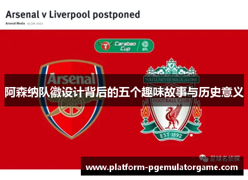 阿森纳队徽设计背后的五个趣味故事与历史意义