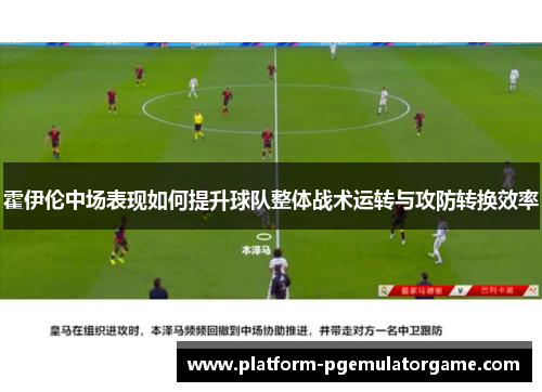 霍伊伦中场表现如何提升球队整体战术运转与攻防转换效率