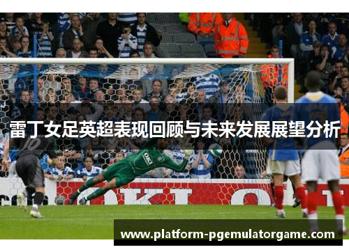 雷丁女足英超表现回顾与未来发展展望分析