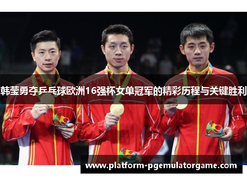 韩莹勇夺乒乓球欧洲16强杯女单冠军的精彩历程与关键胜利