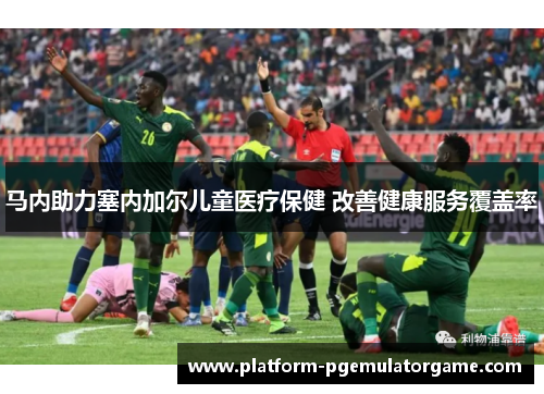马内助力塞内加尔儿童医疗保健 改善健康服务覆盖率