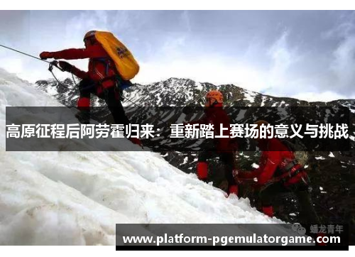 高原征程后阿劳霍归来：重新踏上赛场的意义与挑战