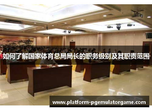 如何了解国家体育总局局长的职务级别及其职责范围 如何了解国家体育总局局长的职务级别及其职责范围