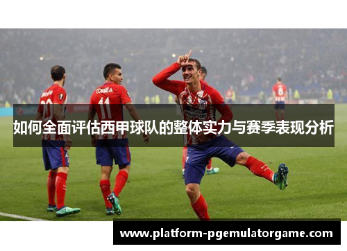 如何全面评估西甲球队的整体实力与赛季表现分析