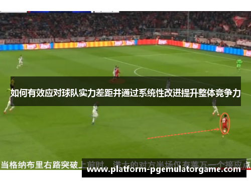 如何有效应对球队实力差距并通过系统性改进提升整体竞争力