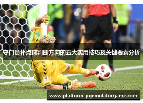 守门员扑点球判断方向的五大实用技巧及关键要素分析