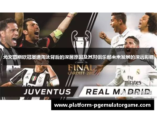 尤文图斯欧冠屡遭淘汰背后的深层原因及其对俱乐部未来发展的深远影响