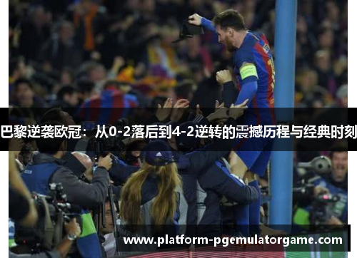 巴黎逆袭欧冠：从0-2落后到4-2逆转的震撼历程与经典时刻