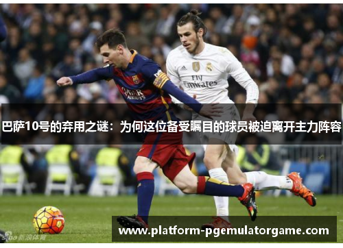 巴萨10号的弃用之谜：为何这位备受瞩目的球员被迫离开主力阵容