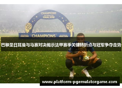 巴黎圣日耳曼与马赛对决揭示法甲赛季关键转折点与冠军争夺走势