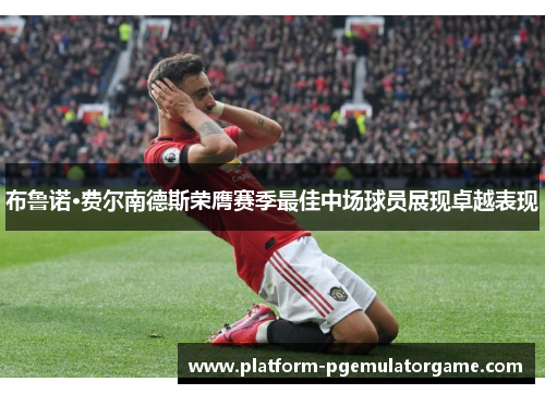 布鲁诺·费尔南德斯荣膺赛季最佳中场球员展现卓越表现