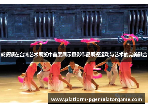 戴资颖在台湾艺术展览中首度展示摄影作品展现运动与艺术的完美融合