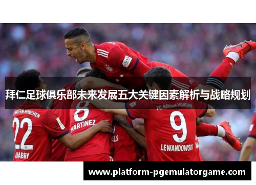 拜仁足球俱乐部未来发展五大关键因素解析与战略规划